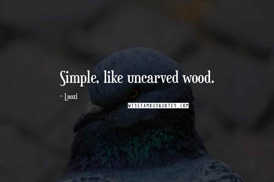 Laozi Quotes: Simple, like uncarved wood.