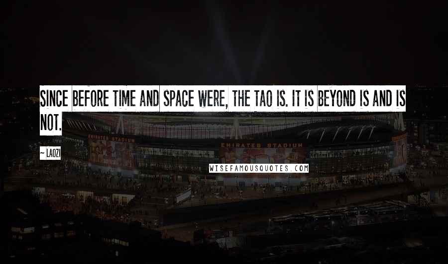 Laozi Quotes: Since before time and space were, the Tao is. It is beyond is and is not.