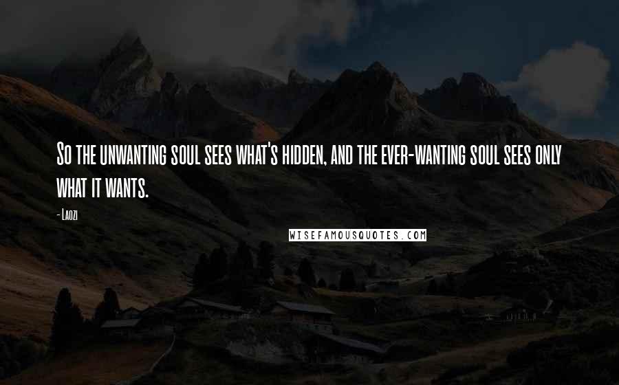 Laozi Quotes: So the unwanting soul sees what's hidden, and the ever-wanting soul sees only what it wants.