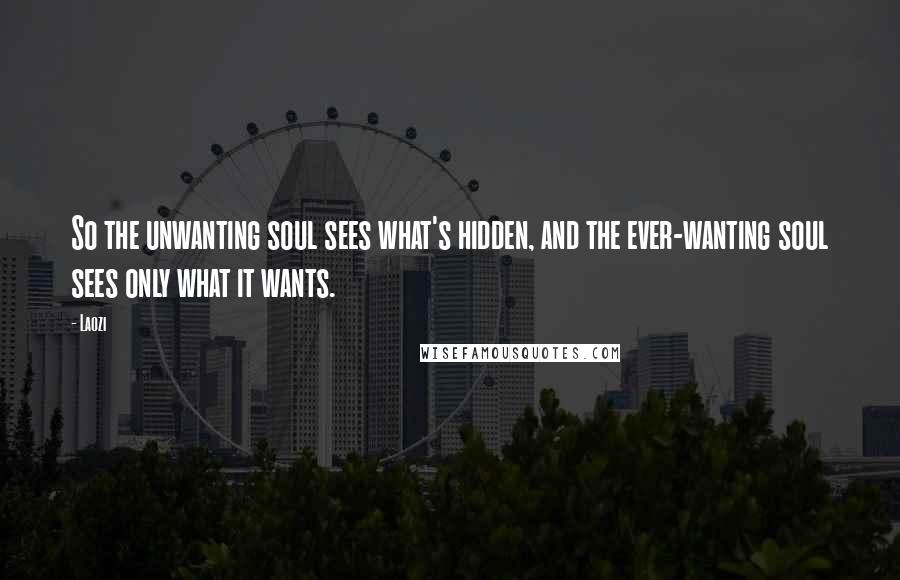 Laozi Quotes: So the unwanting soul sees what's hidden, and the ever-wanting soul sees only what it wants.