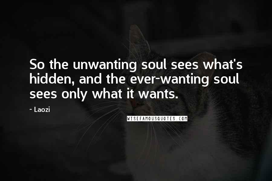 Laozi Quotes: So the unwanting soul sees what's hidden, and the ever-wanting soul sees only what it wants.