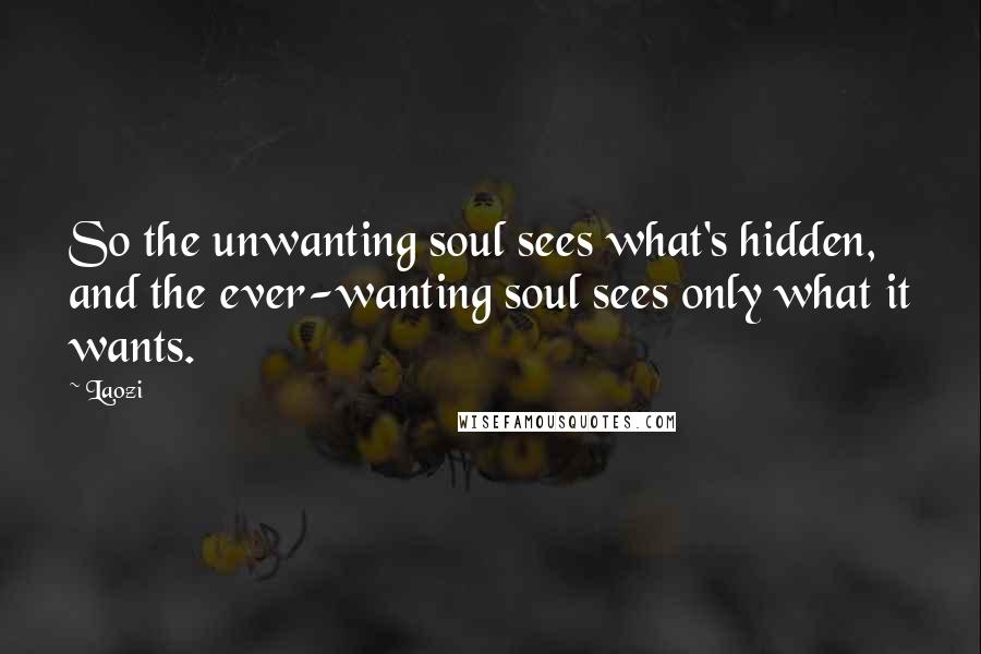 Laozi Quotes: So the unwanting soul sees what's hidden, and the ever-wanting soul sees only what it wants.