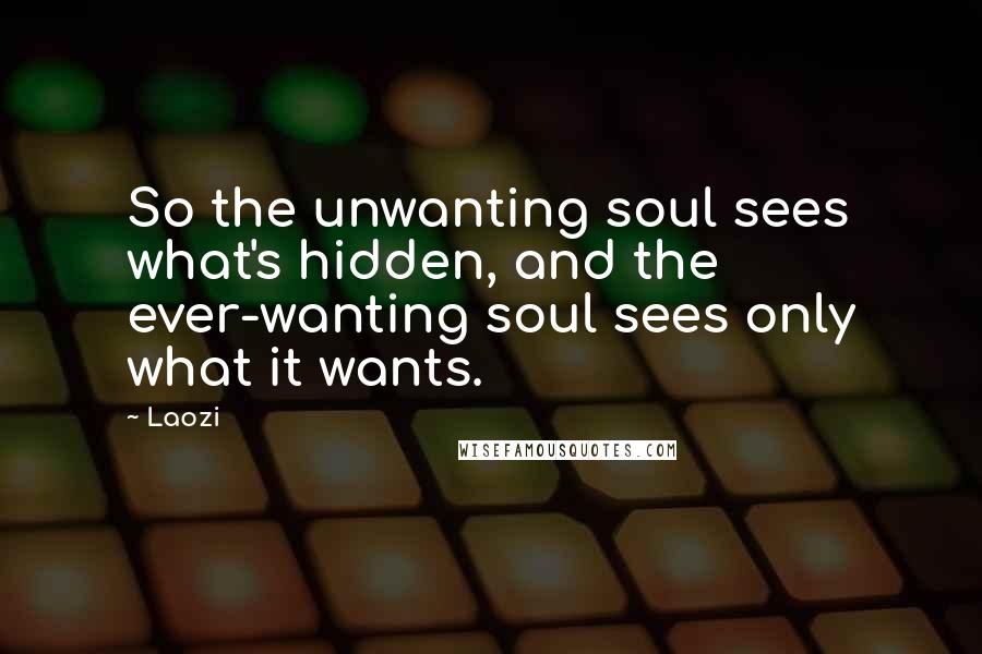 Laozi Quotes: So the unwanting soul sees what's hidden, and the ever-wanting soul sees only what it wants.