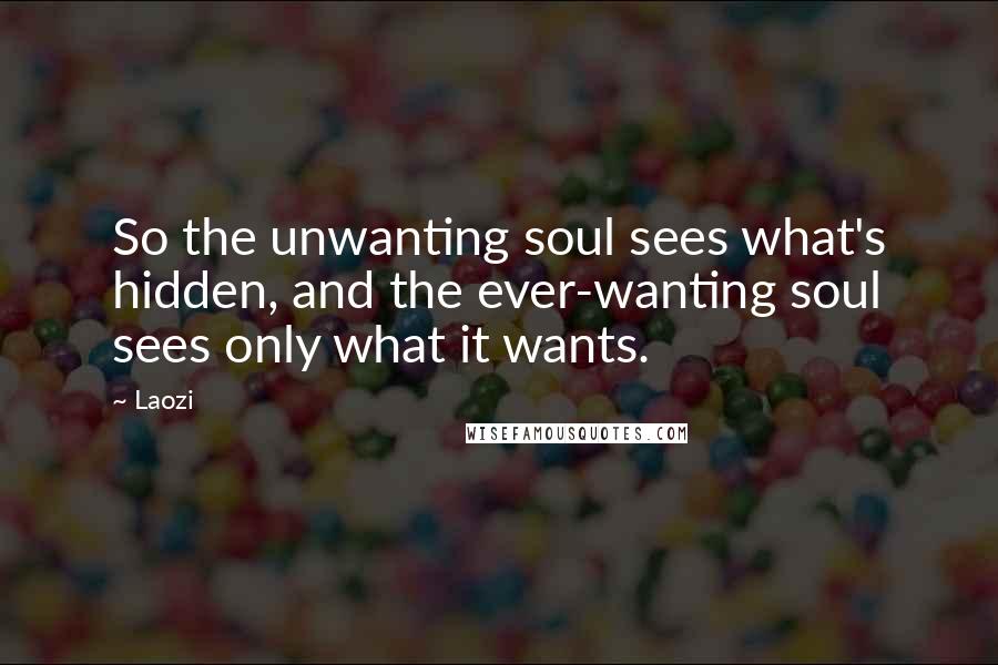 Laozi Quotes: So the unwanting soul sees what's hidden, and the ever-wanting soul sees only what it wants.