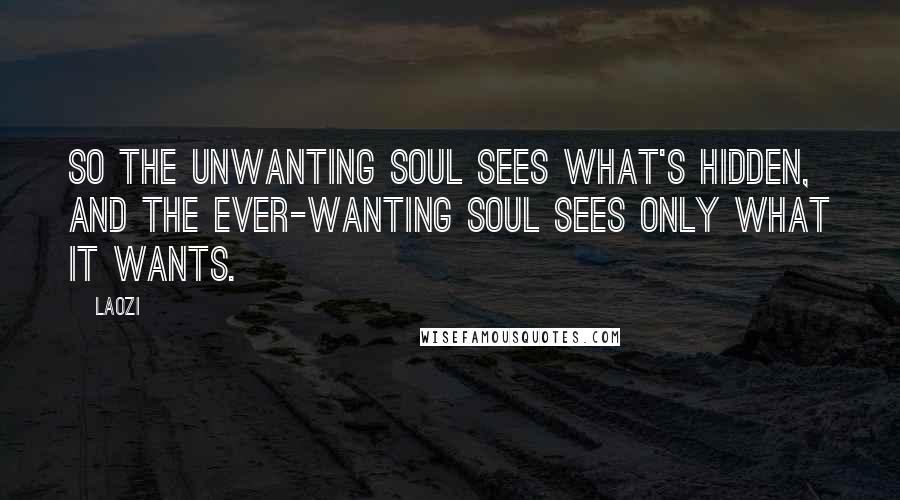 Laozi Quotes: So the unwanting soul sees what's hidden, and the ever-wanting soul sees only what it wants.