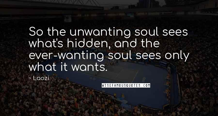 Laozi Quotes: So the unwanting soul sees what's hidden, and the ever-wanting soul sees only what it wants.