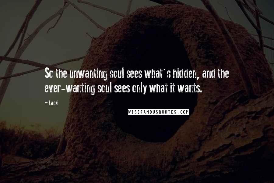 Laozi Quotes: So the unwanting soul sees what's hidden, and the ever-wanting soul sees only what it wants.