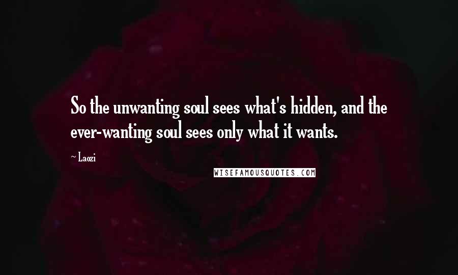 Laozi Quotes: So the unwanting soul sees what's hidden, and the ever-wanting soul sees only what it wants.