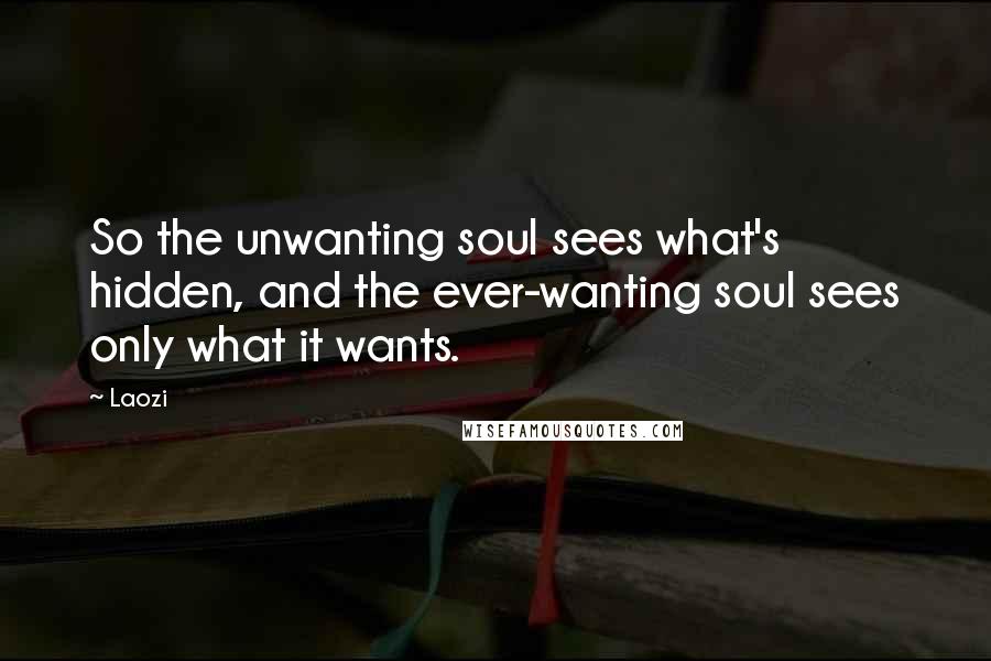 Laozi Quotes: So the unwanting soul sees what's hidden, and the ever-wanting soul sees only what it wants.