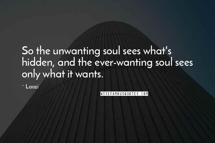 Laozi Quotes: So the unwanting soul sees what's hidden, and the ever-wanting soul sees only what it wants.