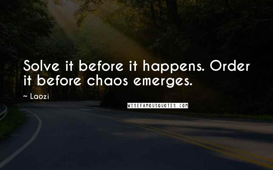 Laozi Quotes: Solve it before it happens. Order it before chaos emerges.