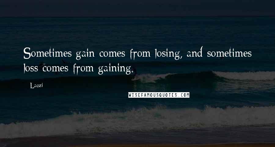 Laozi Quotes: Sometimes gain comes from losing, and sometimes loss comes from gaining.