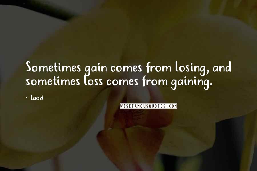 Laozi Quotes: Sometimes gain comes from losing, and sometimes loss comes from gaining.