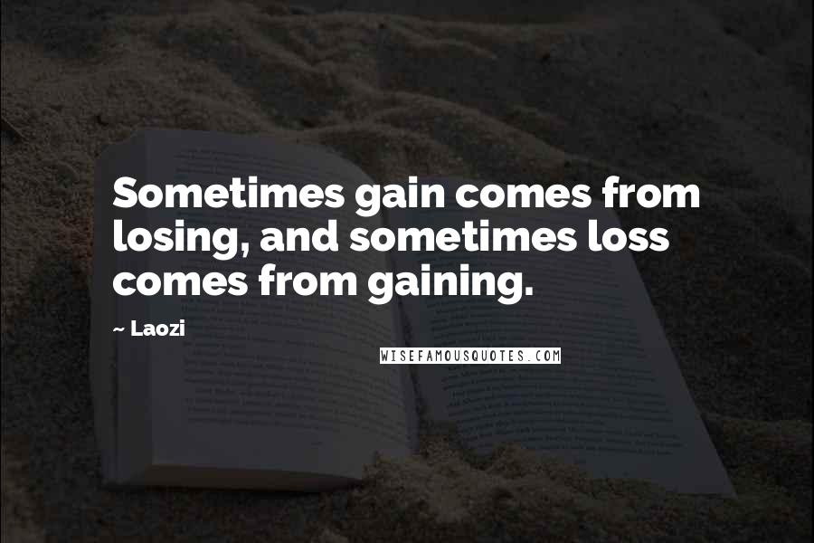 Laozi Quotes: Sometimes gain comes from losing, and sometimes loss comes from gaining.