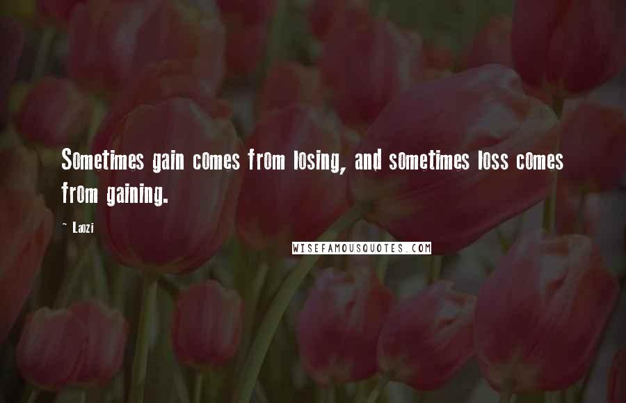 Laozi Quotes: Sometimes gain comes from losing, and sometimes loss comes from gaining.