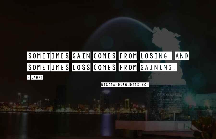 Laozi Quotes: Sometimes gain comes from losing, and sometimes loss comes from gaining.