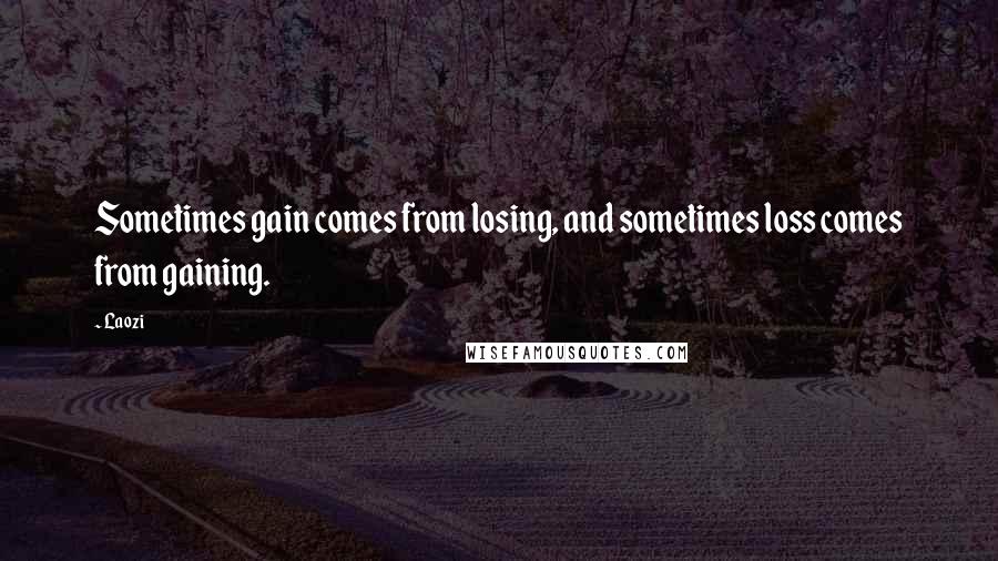 Laozi Quotes: Sometimes gain comes from losing, and sometimes loss comes from gaining.