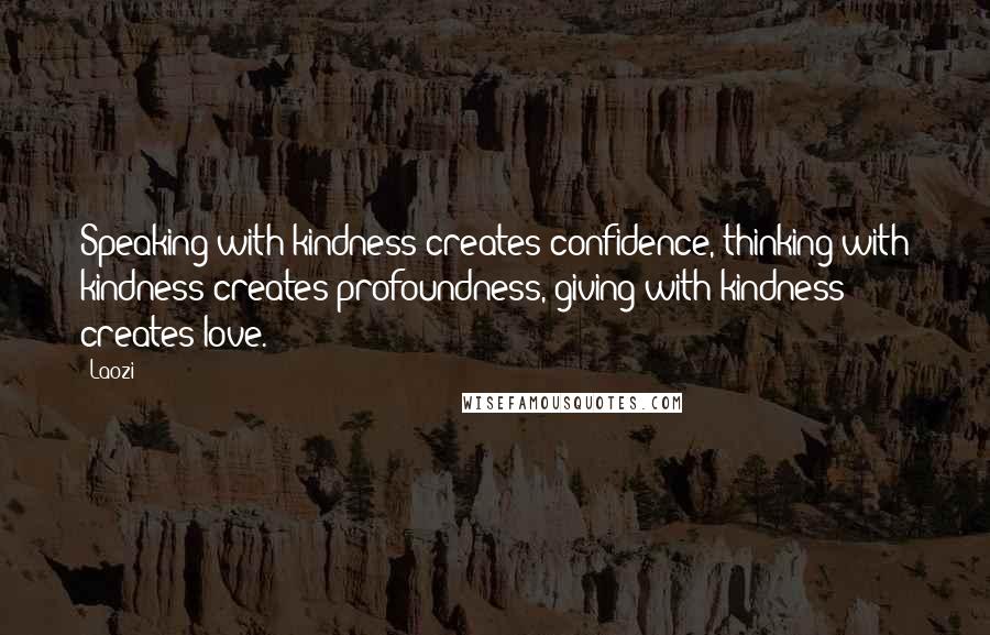 Laozi Quotes: Speaking with kindness creates confidence, thinking with kindness creates profoundness, giving with kindness creates love.