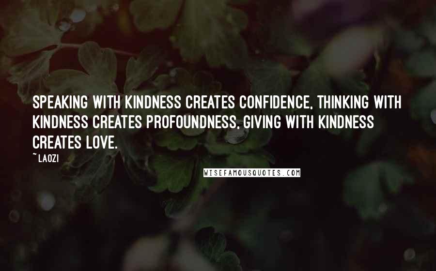 Laozi Quotes: Speaking with kindness creates confidence, thinking with kindness creates profoundness, giving with kindness creates love.