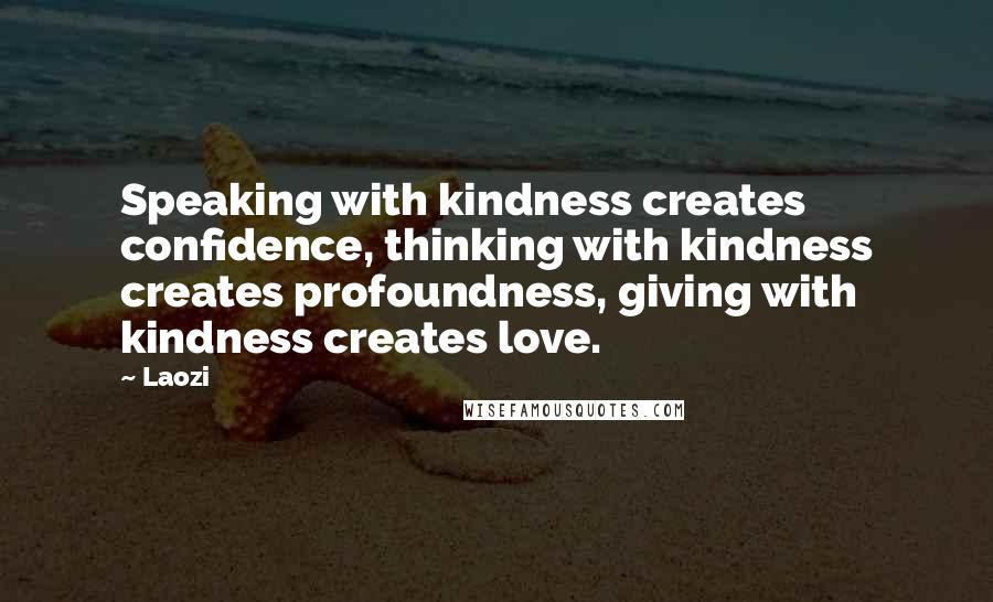 Laozi Quotes: Speaking with kindness creates confidence, thinking with kindness creates profoundness, giving with kindness creates love.