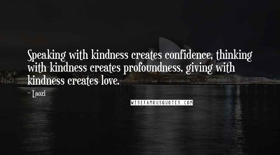 Laozi Quotes: Speaking with kindness creates confidence, thinking with kindness creates profoundness, giving with kindness creates love.