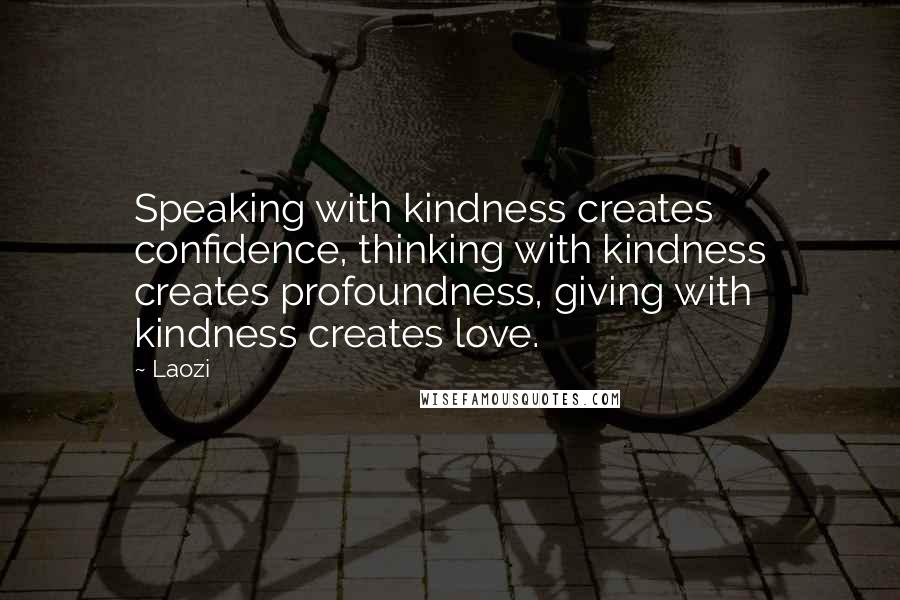 Laozi Quotes: Speaking with kindness creates confidence, thinking with kindness creates profoundness, giving with kindness creates love.