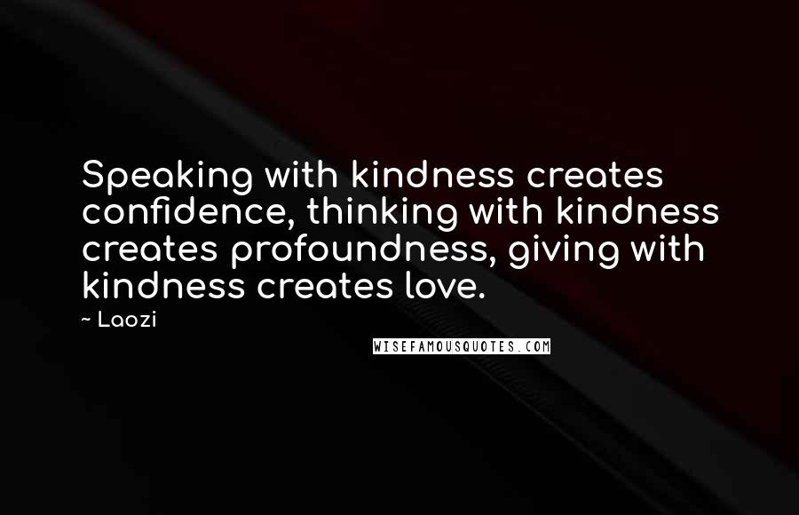 Laozi Quotes: Speaking with kindness creates confidence, thinking with kindness creates profoundness, giving with kindness creates love.