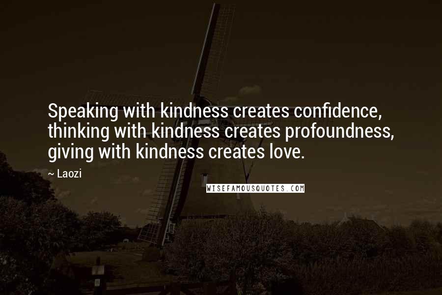 Laozi Quotes: Speaking with kindness creates confidence, thinking with kindness creates profoundness, giving with kindness creates love.