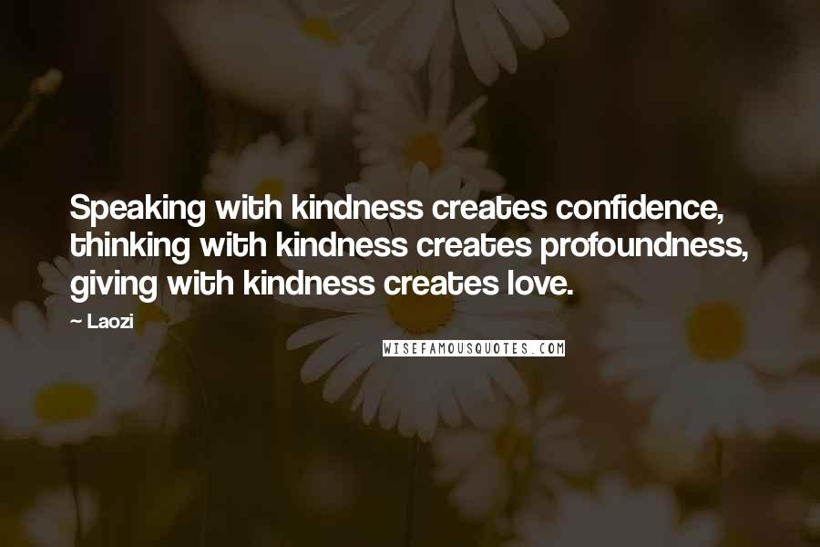 Laozi Quotes: Speaking with kindness creates confidence, thinking with kindness creates profoundness, giving with kindness creates love.