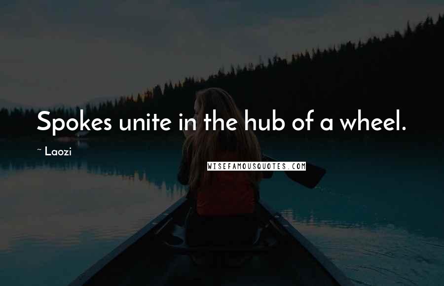 Laozi Quotes: Spokes unite in the hub of a wheel.