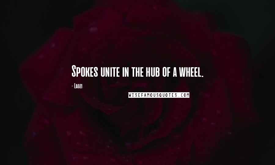 Laozi Quotes: Spokes unite in the hub of a wheel.