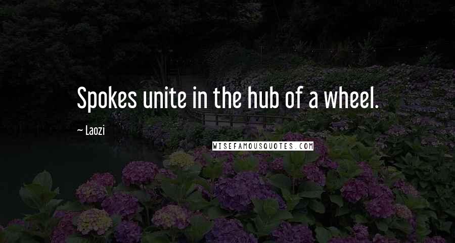 Laozi Quotes: Spokes unite in the hub of a wheel.
