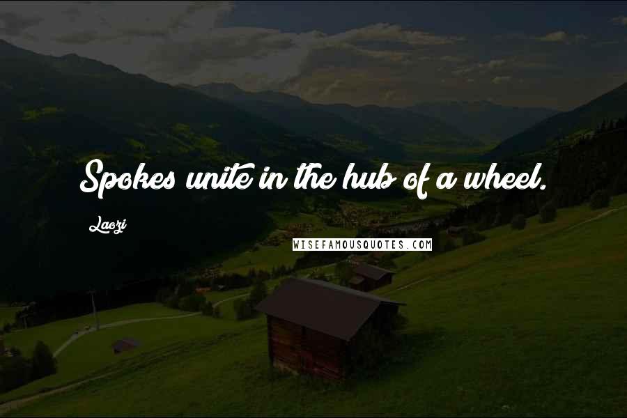 Laozi Quotes: Spokes unite in the hub of a wheel.