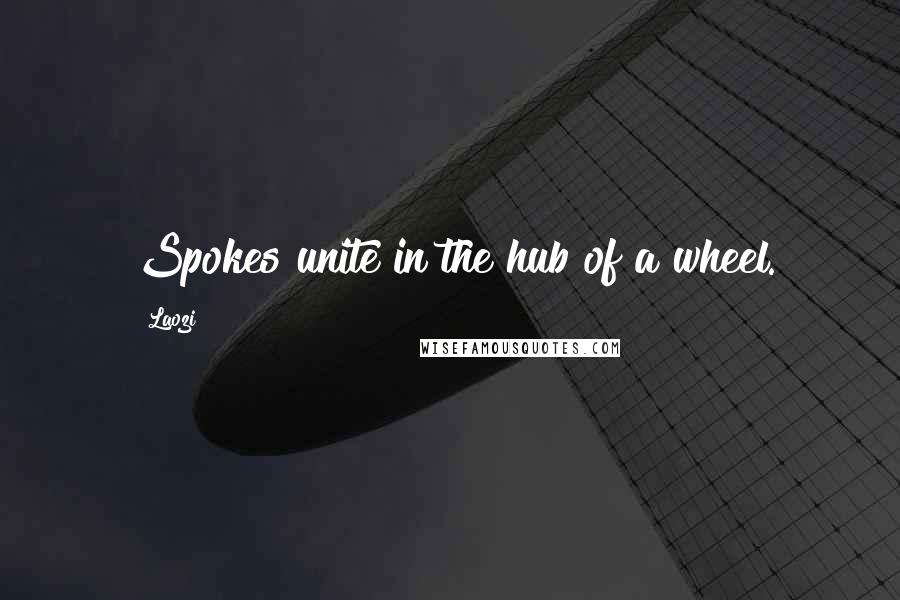 Laozi Quotes: Spokes unite in the hub of a wheel.