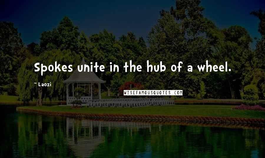 Laozi Quotes: Spokes unite in the hub of a wheel.