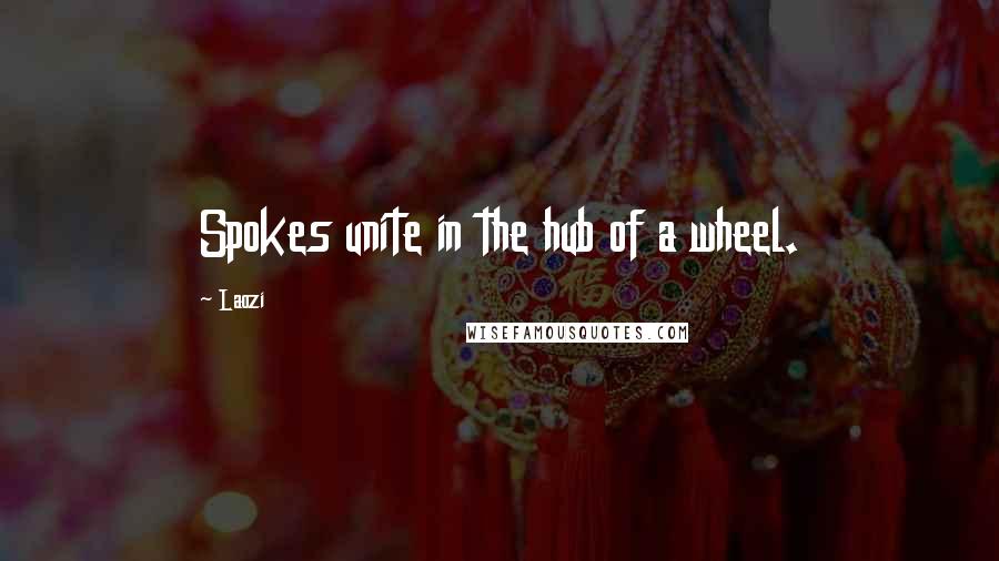 Laozi Quotes: Spokes unite in the hub of a wheel.