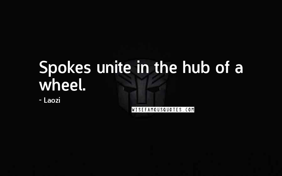 Laozi Quotes: Spokes unite in the hub of a wheel.