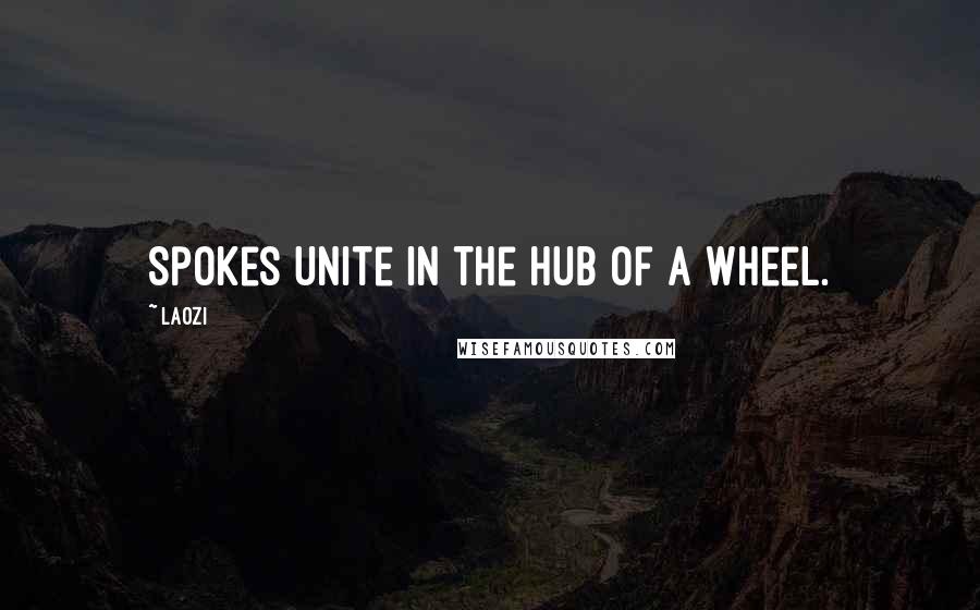 Laozi Quotes: Spokes unite in the hub of a wheel.