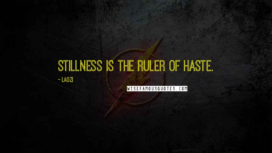 Laozi Quotes: Stillness is the ruler of haste.