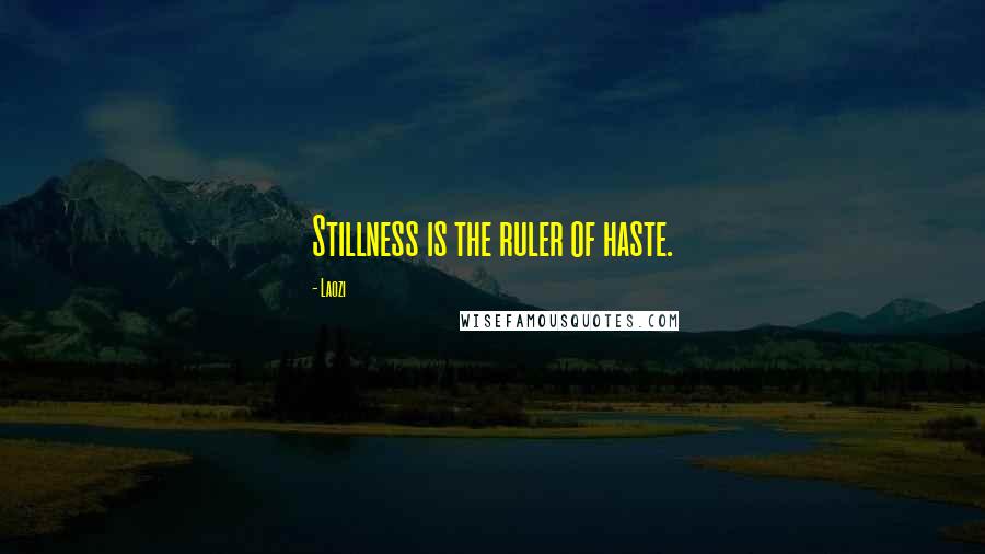 Laozi Quotes: Stillness is the ruler of haste.