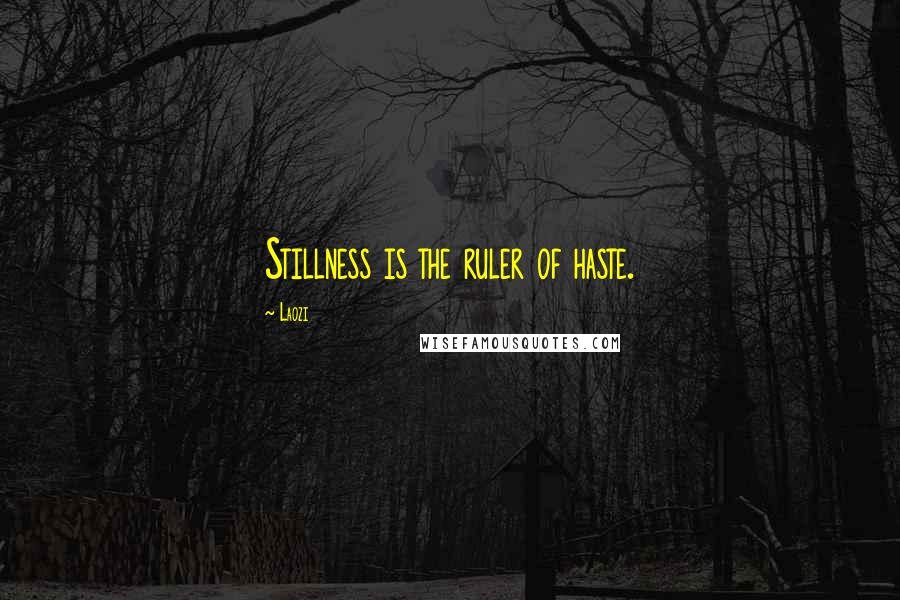 Laozi Quotes: Stillness is the ruler of haste.