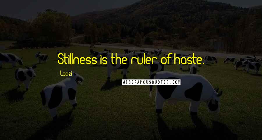 Laozi Quotes: Stillness is the ruler of haste.