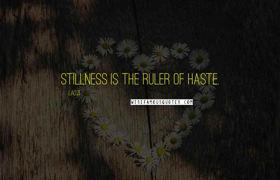 Laozi Quotes: Stillness is the ruler of haste.