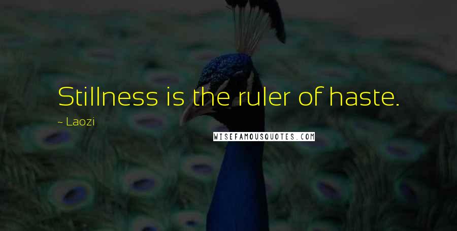 Laozi Quotes: Stillness is the ruler of haste.