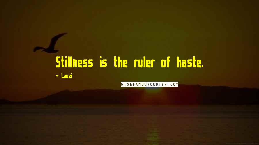 Laozi Quotes: Stillness is the ruler of haste.