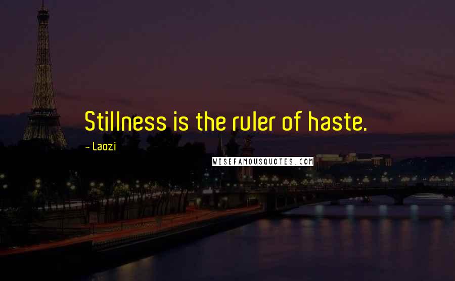 Laozi Quotes: Stillness is the ruler of haste.