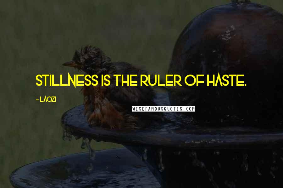 Laozi Quotes: Stillness is the ruler of haste.