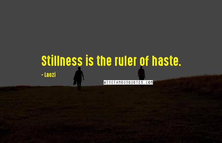 Laozi Quotes: Stillness is the ruler of haste.