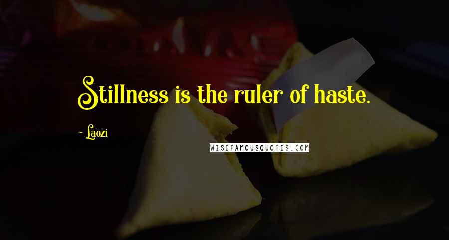 Laozi Quotes: Stillness is the ruler of haste.