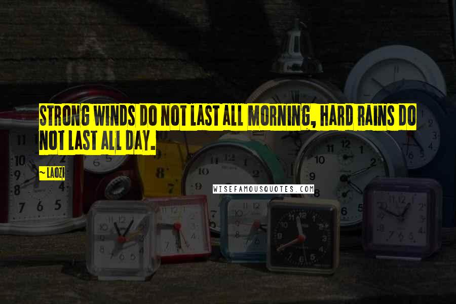 Laozi Quotes: Strong winds do not last all morning, hard rains do not last all day.